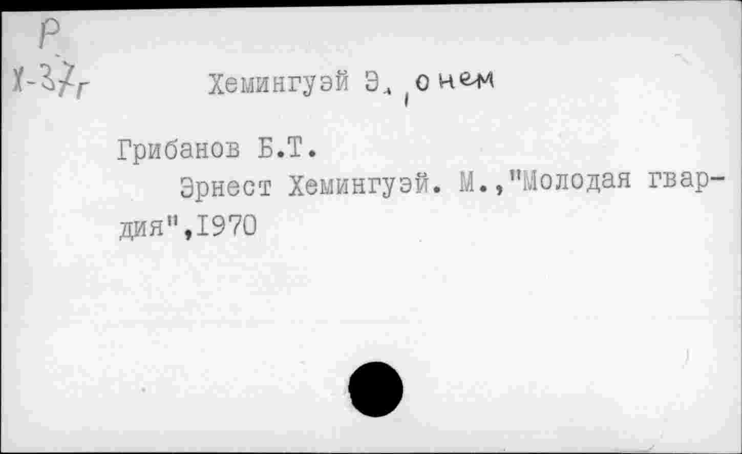 ﻿Хемингуэй Эц о пени
I
Грибанов Б.Т.
Эрнест Хемингуэй. М.,’’Молодая гвардия",1970